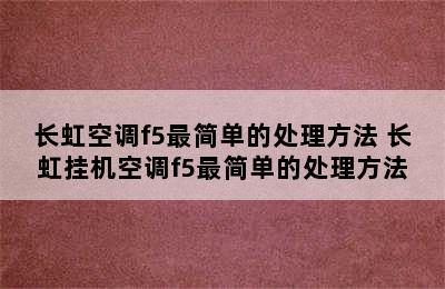 长虹空调f5最简单的处理方法 长虹挂机空调f5最简单的处理方法